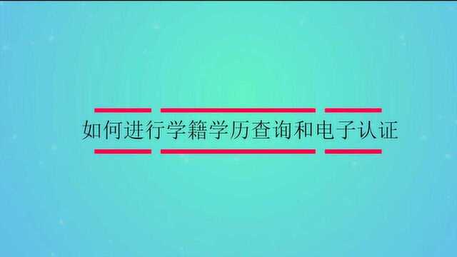 如何进行学籍学历查询电子认证?