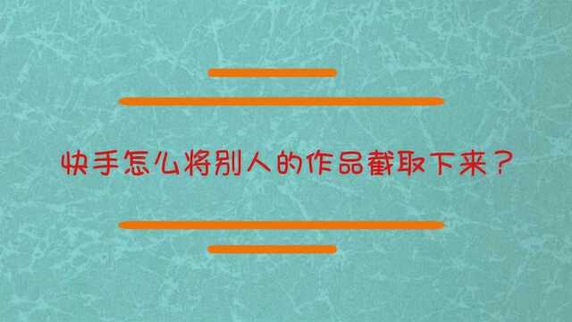 快手怎么将别人的作品下载下来?