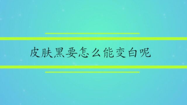 皮肤黑要怎么能变白呢