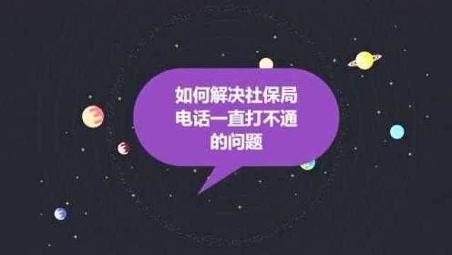 如何解决社保局电话一直打不通的问题