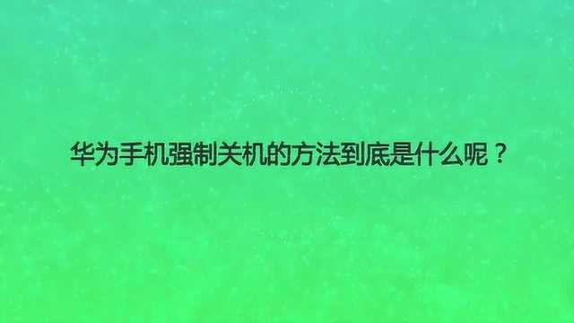 华为手机强制关机的方法到底是什么呢?