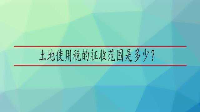 土地使用税的征收范围是多少?