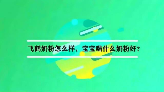 飞鹤奶粉怎么样,宝宝喝什么奶粉好?