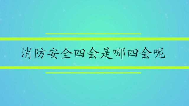 消防安全四会是哪四会呢