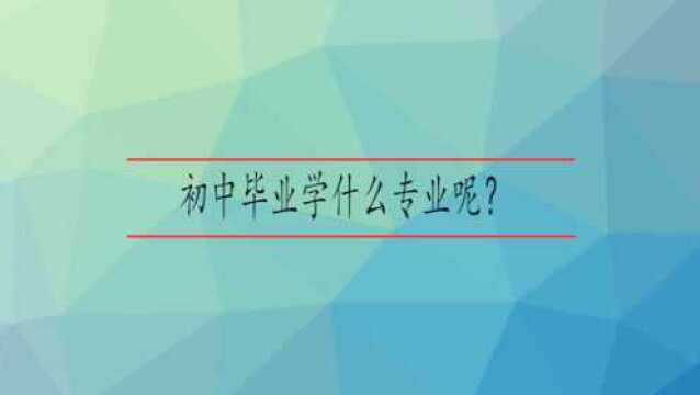 初中毕业学什么专业呢?