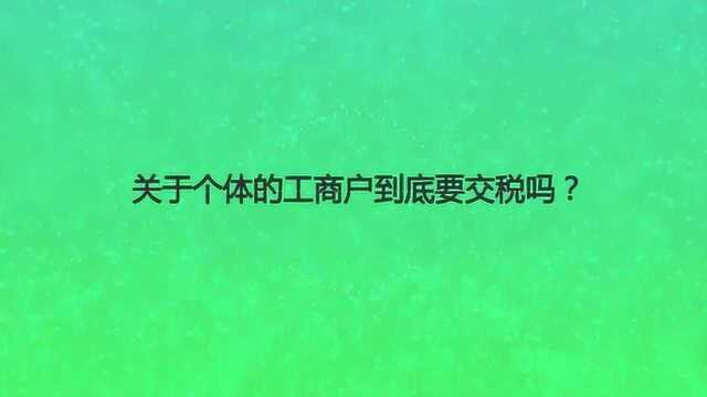 关于个体的工商户到底要交税吗?