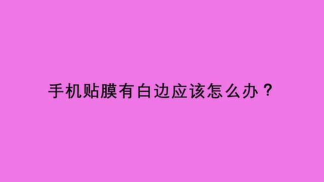 手机贴膜有白边应该怎么办?