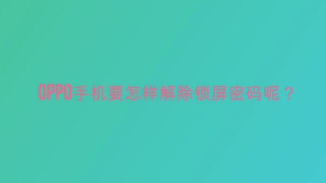 OPPO手机要怎样解除锁屏密码呢?