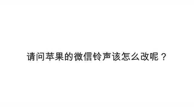 请问苹果的微信铃声该怎么改呢?