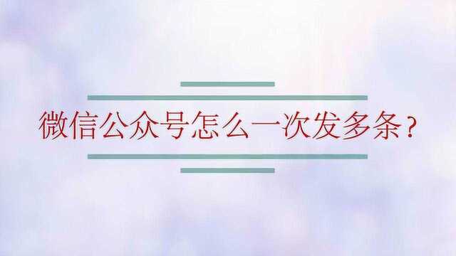 微信公众号怎么一次发多条?