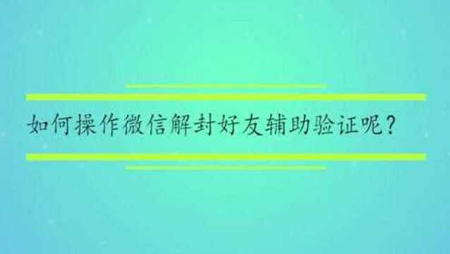 如何操作微信解封好友辅助验证呢?