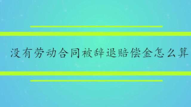 没有劳动合同被辞退赔偿金怎么算