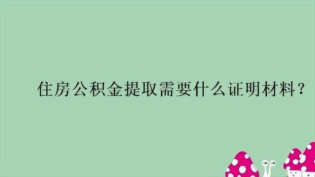 住房公积金提取需要什么证明材料?