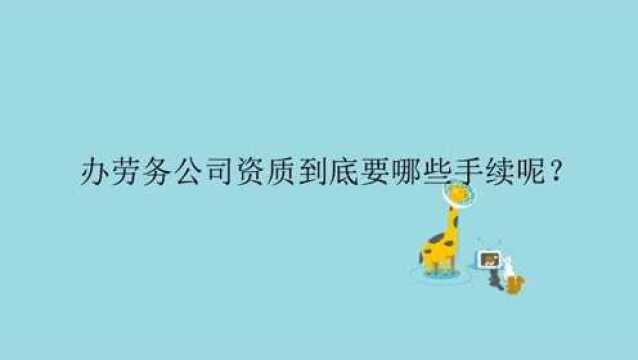 办劳务公司资质到底要哪些手续呢?