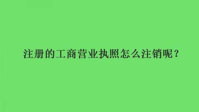 注册的工商营业执照怎么注销呢?