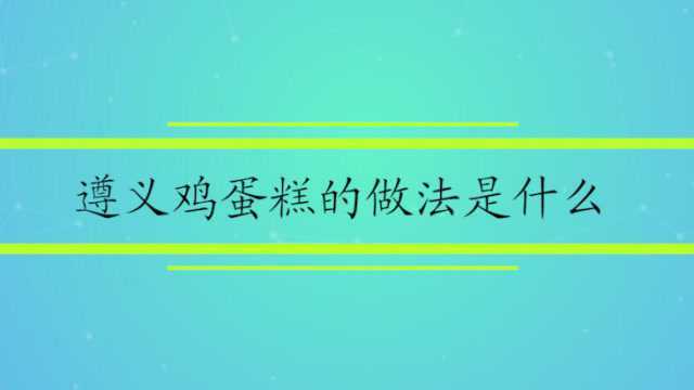 遵义鸡蛋糕的做法是什么