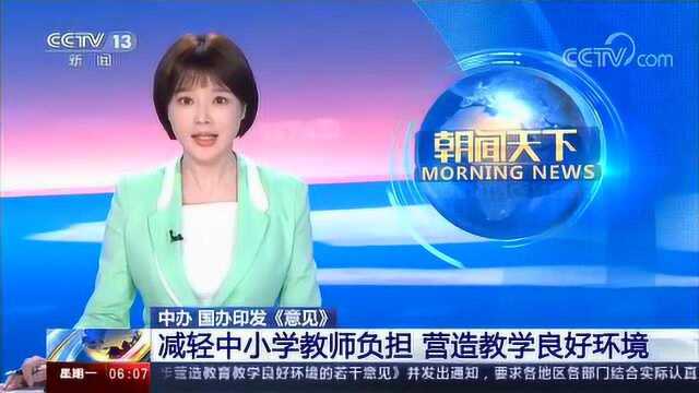 中办 国办印发《意见》 减轻中小学教师负担 营造教学良好环境