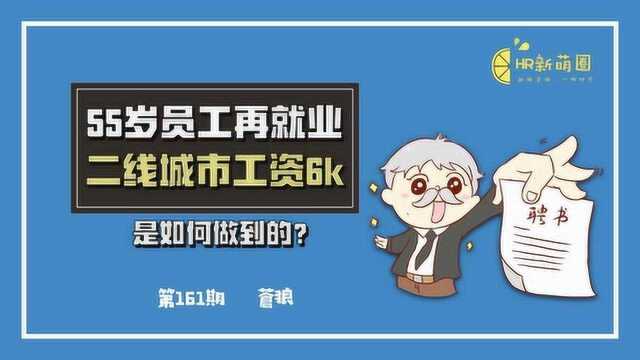 第161期 55岁员工再次就业,二线城市工资6k,是如何做到的?