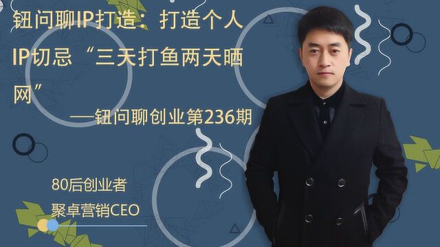 钮问聊IP打造:打造个人IP切忌“三天打鱼两天晒网”