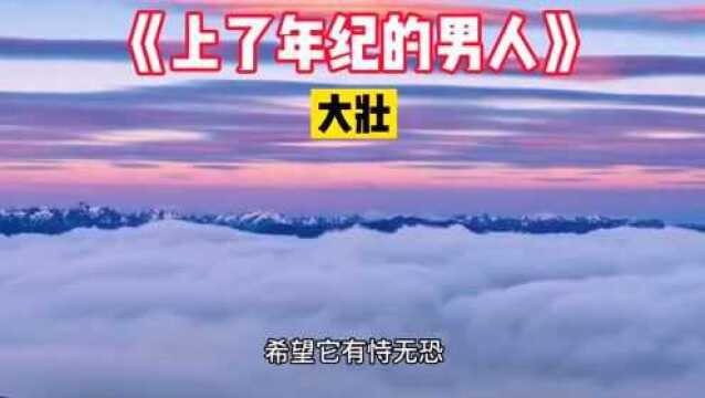 大壮新歌《上了年纪的男人》真情流露感人至深,比我们不一样好听