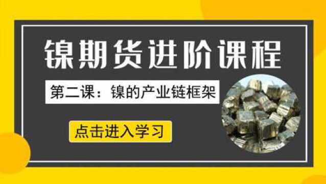 镍期货进阶课程二 | 镍的产业链框架是怎样的?本节课为你解答