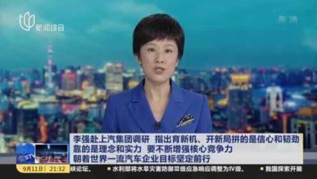 李强赴上汽集团调研 指出育新机、开新局拼的是信心和韧劲 靠的是理念和实力 要不断增强核心竞争力 朝着世界一流汽车企业目标坚定前行