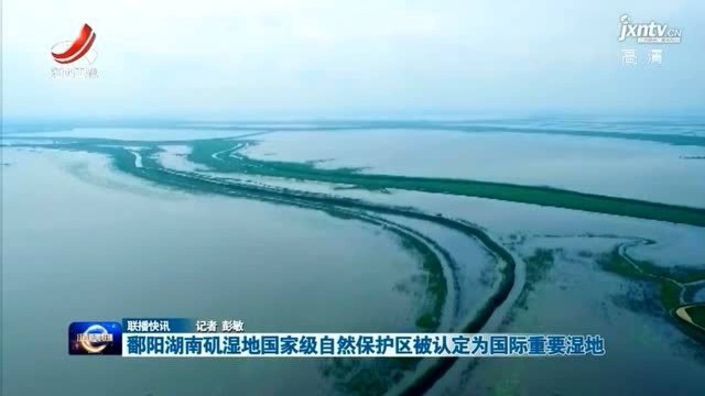 鄱阳湖南矶湿地国家级自然保护区被认定为国际重要湿地