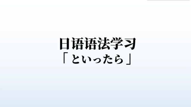 日语语法学习:といったら的含义和用法,简简单单2分钟掌握