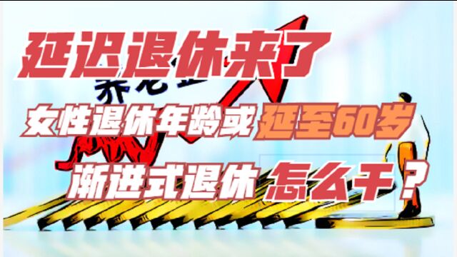 延迟退休来了:女性实施退休年龄延长至60岁?渐进式退休具体如何实施