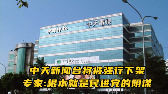 中天新闻台将被强行下架,专家直言这个根本就是民进党的政治阴谋