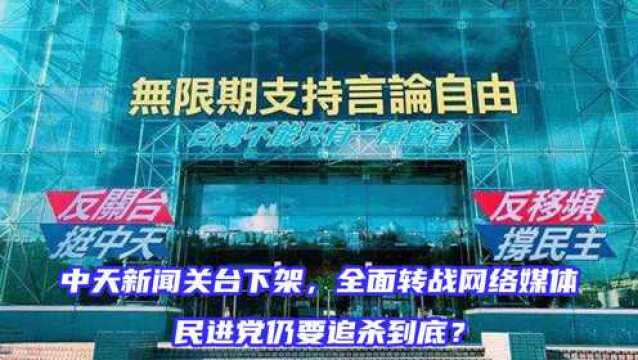 中天新闻关台下架,全面转战网络媒体,民进党仍要追杀到底?