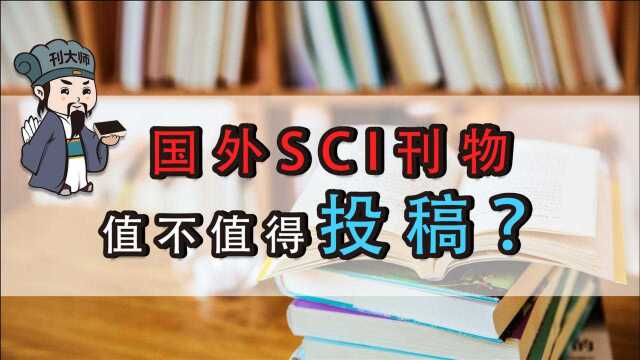 刊大师:国外SCI刊物值不值得投稿?!