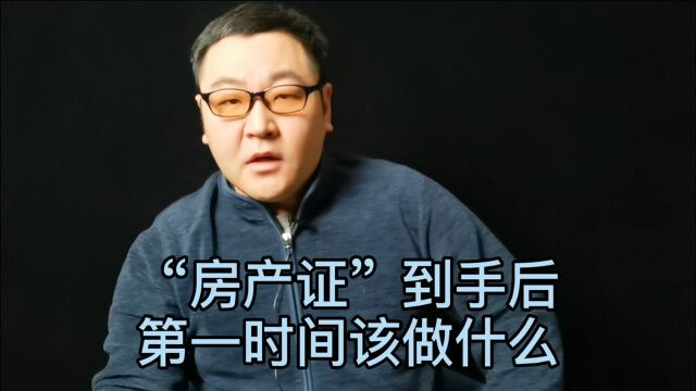 房产证到手后,第一时间该做什么?