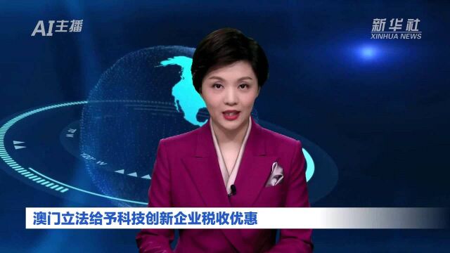 AI合成主播丨澳门立法给予科技创新企业税收优惠