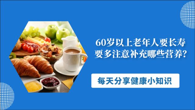 60岁以上老年人要长寿,要多注意补充哪些营养?听听医生怎么说