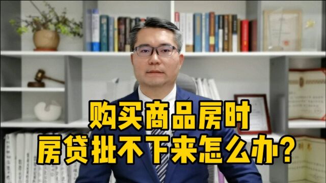 购买商品房时,房贷批不下来怎么办?