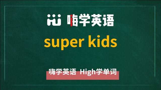 英语单词讲师讲解,短语super kids的翻译,读音,相关词,及例句讲解使用方法等