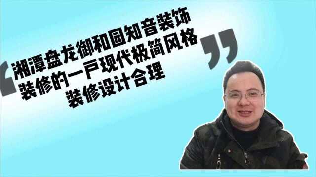 湘潭盘龙御和园知音装饰装修现代极简风格装修设计不错