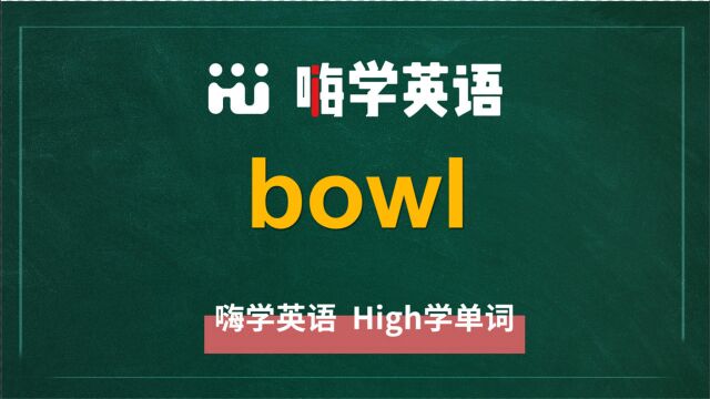 英语单词bowl是什么意思,同根词有吗,同近义词有哪些,相关短语呢,可以怎么使用,你知道吗