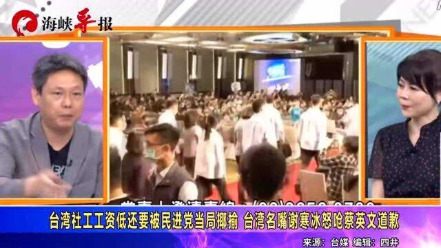 台湾社工工资低还要被民进党当局揶揄,名嘴谢寒冰怒呛蔡英文要其道歉