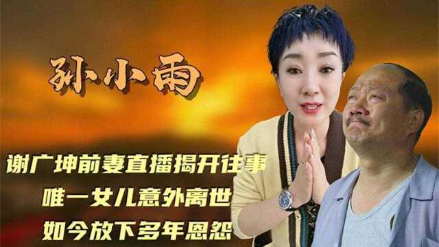 孙小雨:谢广坤前妻揭开往事,唯一女儿意外离世,今放下多年恩怨