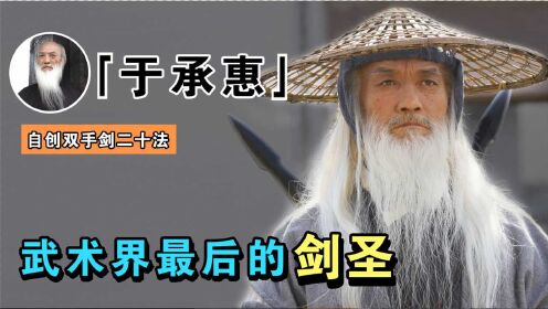 于承惠：从工人变武术大师，曾自创双手剑法，是中国最后的剑圣