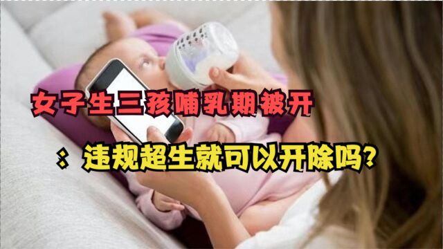 女子因违规生三孩哺乳期被单位开除?律师:超生与劳动合同法无关