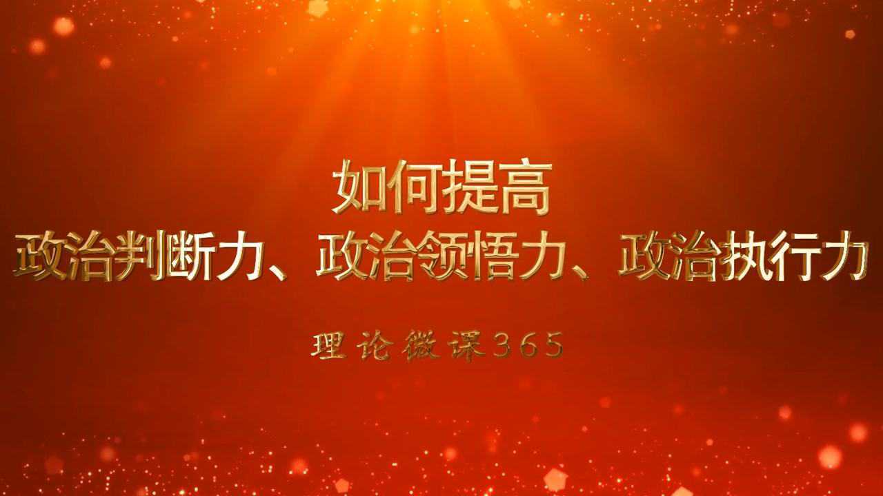 理论微课365如何提高政治判断力政治领悟力政治执行力