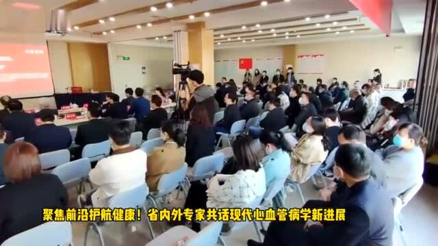 【合晚视频】聚焦前沿护航健康!省内外专家共话现代心血管病学新进展