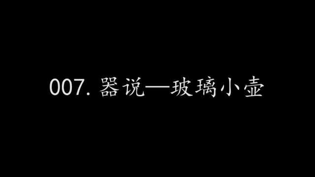 007.器说—玻璃小壶