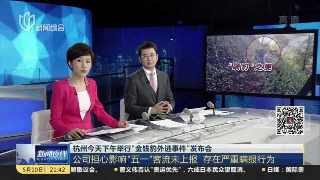 杭州今天下午举行“金钱豹外逃事件”发布会:公司担心影响“五一”客流未上报 存在严重瞒报行为