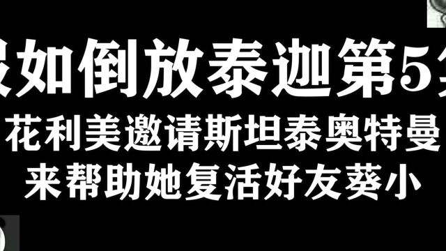 假如倒放泰迦第5集,花利美邀请斯坦泰奥特曼来帮助她复活好友葵小