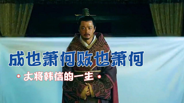 成也萧何败也萧何来看看大汉开国功臣韩信的一生