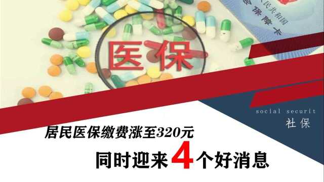 居民基本医保缴费新变化,缴费标准提高至320元,但能享受4大福利